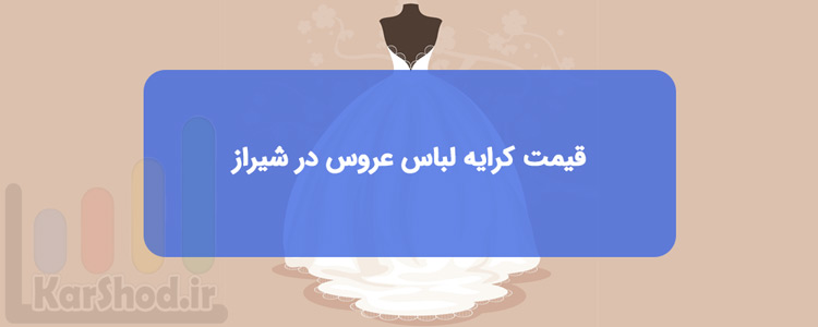 قیمت و هزینه کرایه لباس عروس در شیراز قیمت و هزینه کرایه لباس عروس در شیراز