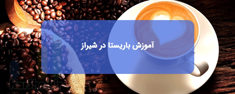 دوره و آموزش باریستا در شیراز | لیست آموزشگاه ها + آدرس و تلفن