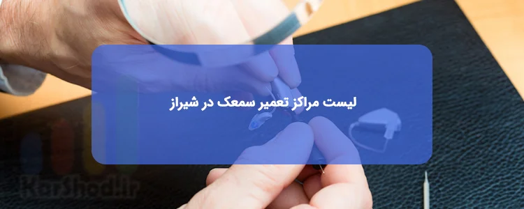 لیست مراکز تعمیر سمعک در شیراز لیست مراکز تعمیر سمعک در شیراز