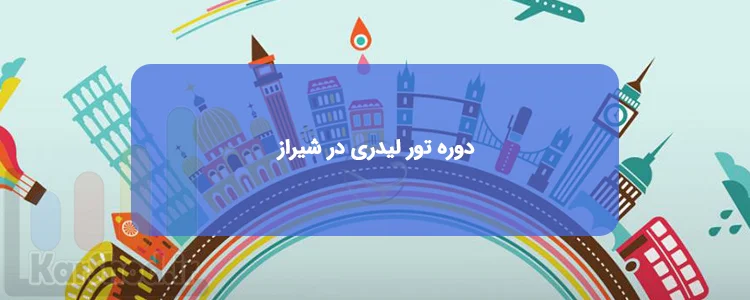 دوره تور لیدری در شیراز دوره تور لیدری در شیراز