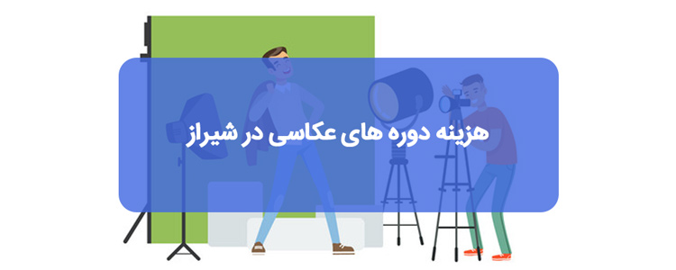 هزینه دوره های عکاسی در شیراز چقدر است؟ هزینه دوره های عکاسی در شیراز چقدر است؟