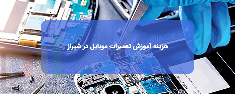 هزینه آموزش تعمیرات موبایل در شیراز