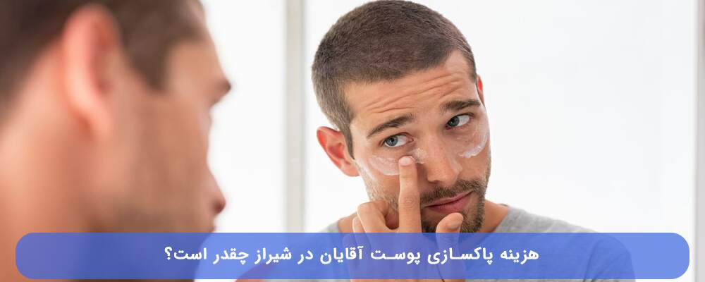 هزینه پاکسازی پوست آقایان در شیراز