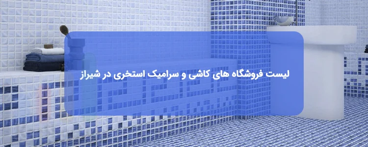 کاشی و سرامیک استخری در شیراز | لیست فروشگاه ها، آدرس و تلفن