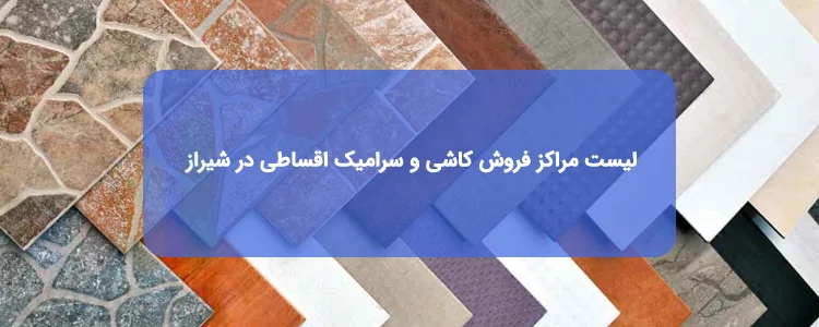 کاشی و سرامیک اقساطی در شیراز | لیست فروشگاه ها، آدرس و تلفن